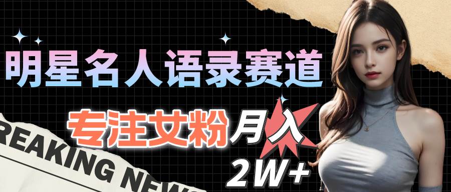 明星名人语录赛道全新升级玩法，专注女粉，月入2W＋（教程+1303G素材）凯哥轻创网-网创项目资源站-副业项目-创业项目-搞钱项目凯哥轻创网