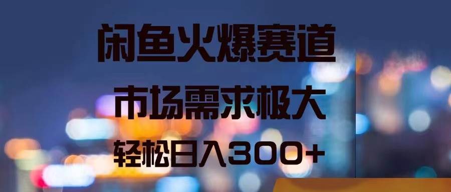 闲鱼火爆赛道，市场需求极大，轻松日入300+凯哥轻创网-网创项目资源站-副业项目-创业项目-搞钱项目凯哥轻创网
