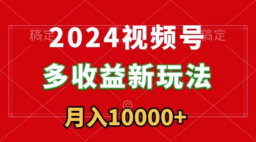 2024视频号多收益新玩法，每天5分钟，月入1w+，新手小白都能简单上手凯哥轻创网-网创项目资源站-副业项目-创业项目-搞钱项目凯哥轻创网