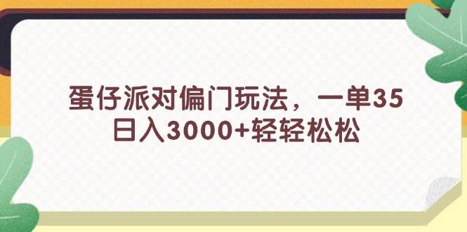 蛋仔派对偏门玩法，一单35，日入3000+轻轻松松凯哥轻创网-网创项目资源站-副业项目-创业项目-搞钱项目凯哥轻创网