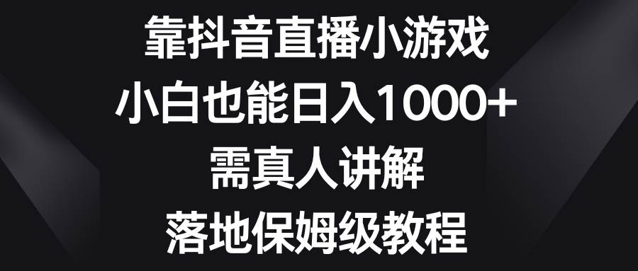 靠抖音直播小游戏，小白也能日入1000+，需真人讲解，落地保姆级教程凯哥轻创网-网创项目资源站-副业项目-创业项目-搞钱项目凯哥轻创网
