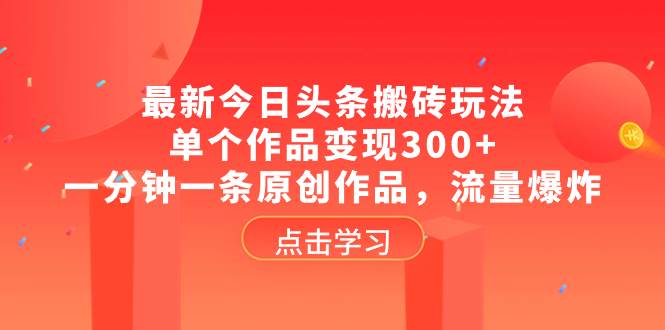最新今日头条搬砖玩法，单个作品变现300+，一分钟一条原创作品，流量爆炸凯哥轻创网-网创项目资源站-副业项目-创业项目-搞钱项目凯哥轻创网