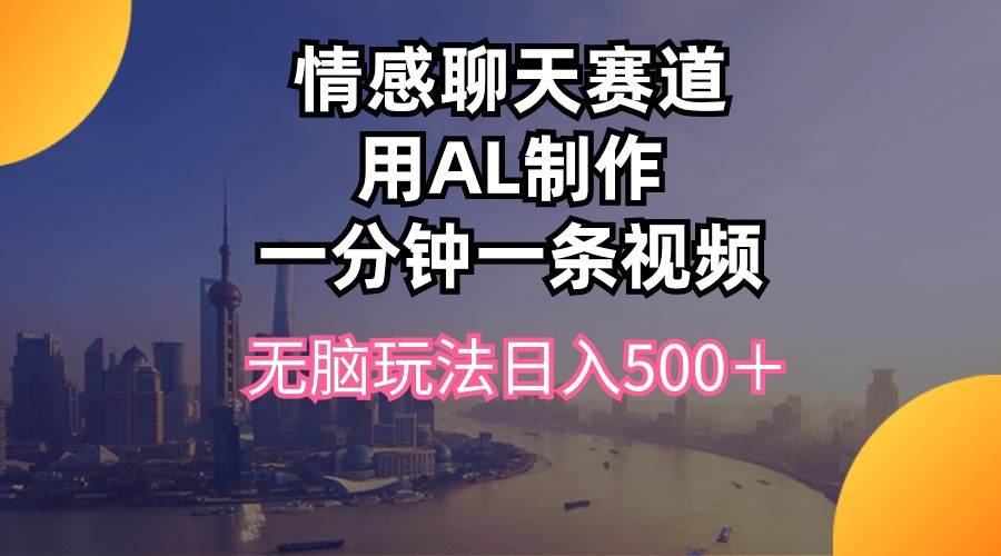 情感聊天赛道用al制作一分钟一条视频无脑玩法日入500＋凯哥轻创网-网创项目资源站-副业项目-创业项目-搞钱项目凯哥轻创网