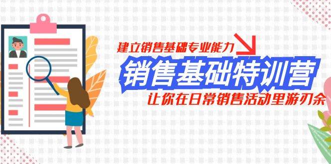 销售基础特训营，建立销售基础专业能力，让你在日常销售活动里游刃余凯哥轻创网-网创项目资源站-副业项目-创业项目-搞钱项目凯哥轻创网