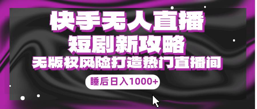 快手无人直播短剧新攻略，合规无版权风险，打造热门直播间，睡后日入1000+凯哥轻创网-网创项目资源站-副业项目-创业项目-搞钱项目凯哥轻创网