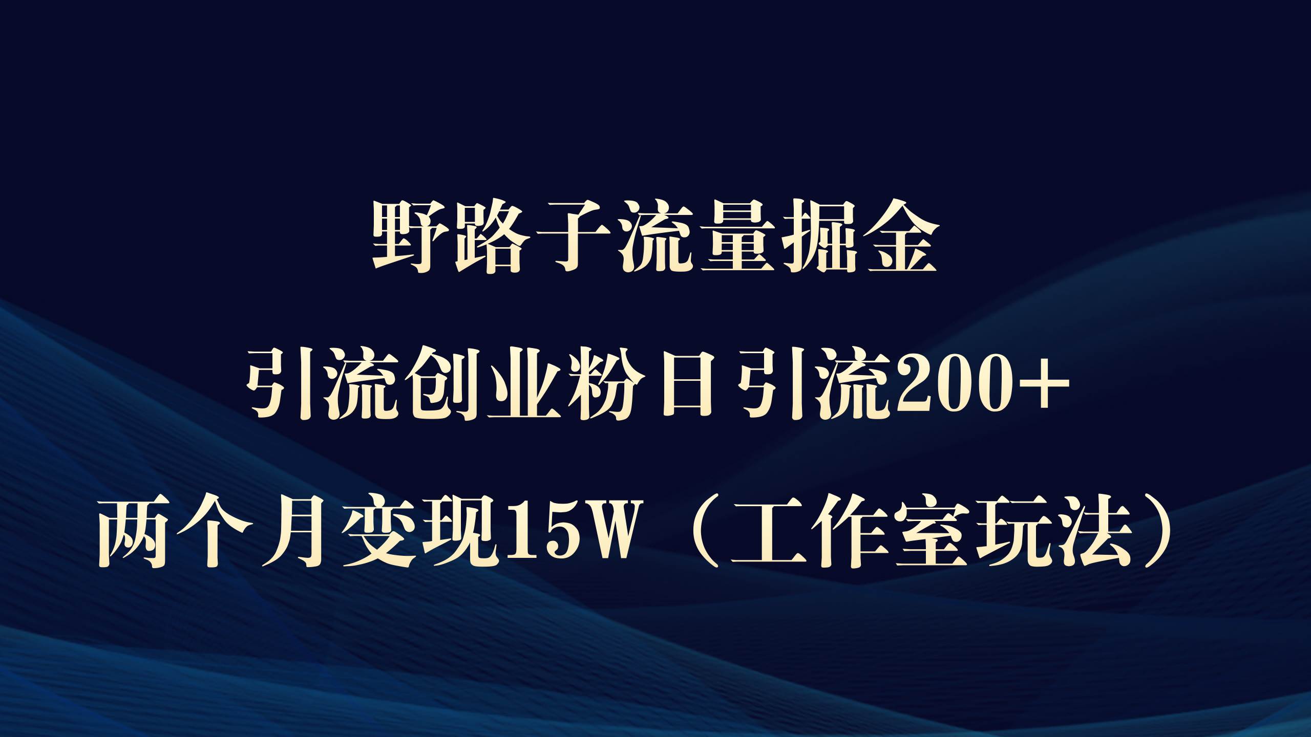 野路子流量掘金，引流创业粉日引流200+，两个月变现15W（工作室玩法））凯哥轻创网-网创项目资源站-副业项目-创业项目-搞钱项目凯哥轻创网