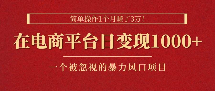 简单操作1个月赚了3万！在电商平台日变现1000+！一个被忽视的暴力风口…凯哥轻创网-网创项目资源站-副业项目-创业项目-搞钱项目凯哥轻创网