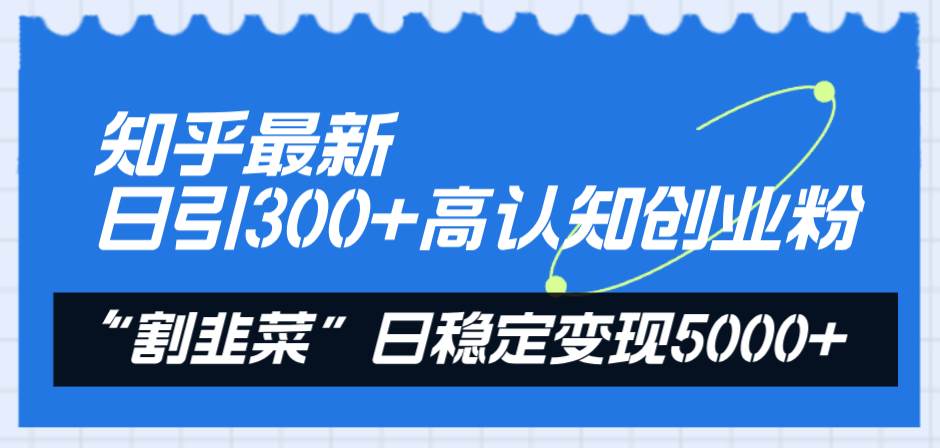知乎最新日引300+高认知创业粉，“割韭菜”日稳定变现5000+凯哥轻创网-网创项目资源站-副业项目-创业项目-搞钱项目凯哥轻创网