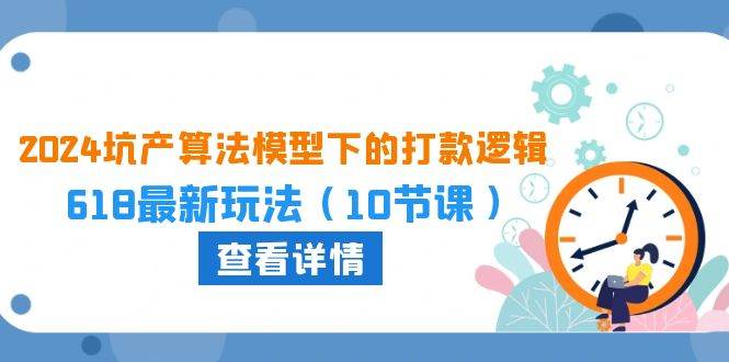 2024坑产算法 模型下的打款逻辑：618最新玩法（10节课）凯哥轻创网-网创项目资源站-副业项目-创业项目-搞钱项目凯哥轻创网