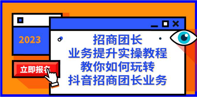 招商团长-业务提升实操教程，教你如何玩转抖音招商团长业务（38节课）凯哥轻创网-网创项目资源站-副业项目-创业项目-搞钱项目凯哥轻创网