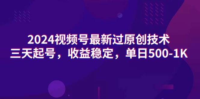 2024视频号最新过原创技术，三天起号，收益稳定，单日500-1K凯哥轻创网-网创项目资源站-副业项目-创业项目-搞钱项目凯哥轻创网