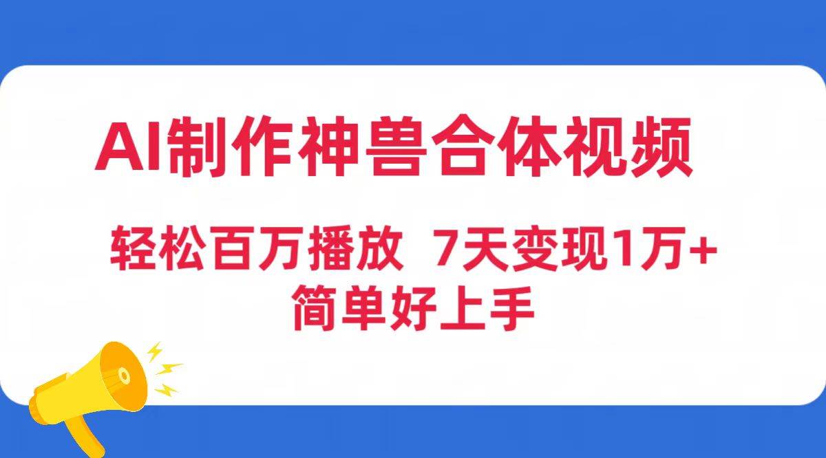 AI制作神兽合体视频，轻松百万播放，七天变现1万+简单好上手（工具+素材）凯哥轻创网-网创项目资源站-副业项目-创业项目-搞钱项目凯哥轻创网