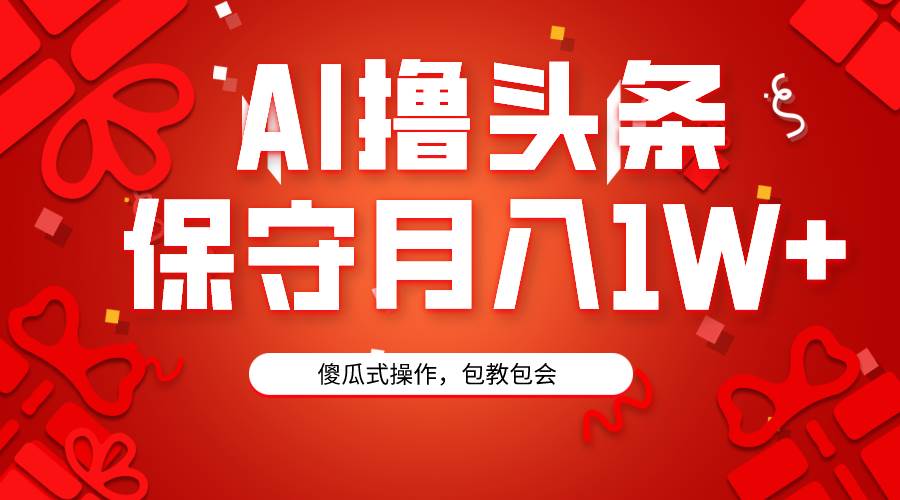 AI撸头条3天必起号，傻瓜操作3分钟1条，复制粘贴月入1W+。凯哥轻创网-网创项目资源站-副业项目-创业项目-搞钱项目凯哥轻创网