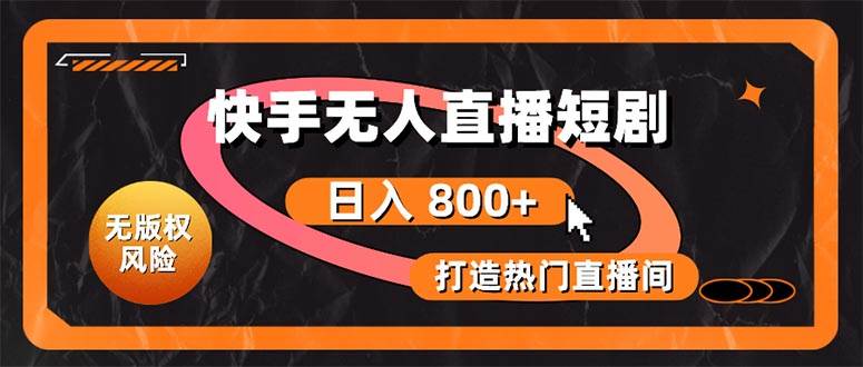 快手无人直播短剧宝典：无版权风险，轻松打造热门直播间，日进斗金不是梦凯哥轻创网-网创项目资源站-副业项目-创业项目-搞钱项目凯哥轻创网