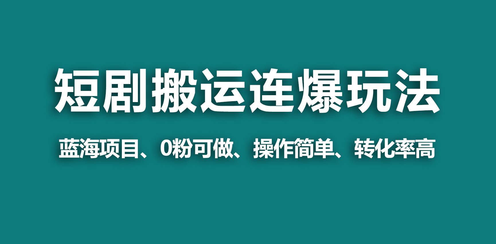 【蓝海野路子】视频号玩短剧，搬运+连爆打法，一个视频爆几万收益！凯哥轻创网-网创项目资源站-副业项目-创业项目-搞钱项目凯哥轻创网
