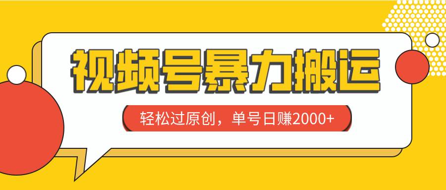 视频号暴力搬运，轻松过原创，单号日赚2000+凯哥轻创网-网创项目资源站-副业项目-创业项目-搞钱项目凯哥轻创网