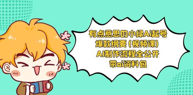 有点意思的小绿-Ai起号爆款纲要(视频课) AI制作流程全公开，附带ai资料包凯哥轻创网-网创项目资源站-副业项目-创业项目-搞钱项目凯哥轻创网