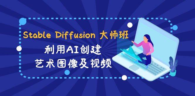 Stable Diffusion 大师班: 利用AI创建艺术图像及视频-31视频课-中英字幕凯哥轻创网-网创项目资源站-副业项目-创业项目-搞钱项目凯哥轻创网