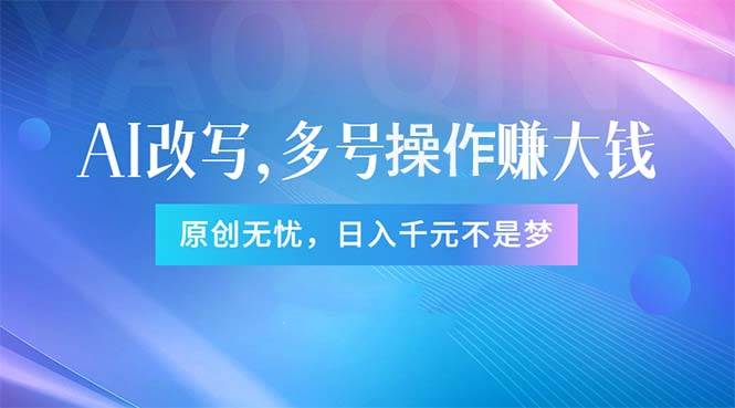 头条新玩法：全自动AI指令改写，多账号操作，原创无忧！日赚1000+凯哥轻创网-网创项目资源站-副业项目-创业项目-搞钱项目凯哥轻创网