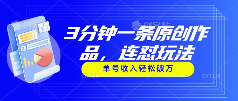 3分钟一条原创作品，连怼玩法，单号收入轻松破万凯哥轻创网-网创项目资源站-副业项目-创业项目-搞钱项目凯哥轻创网