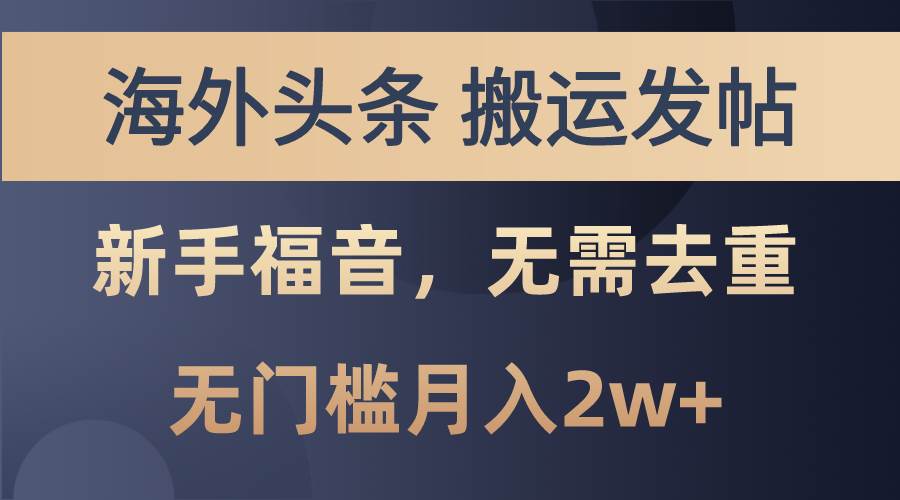 海外头条搬运发帖，新手福音，甚至无需去重，无门槛月入2w+凯哥轻创网-网创项目资源站-副业项目-创业项目-搞钱项目凯哥轻创网