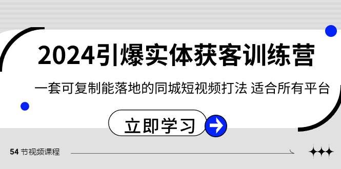 2024·引爆实体获客训练营 一套可复制能落地的同城短视频打法 适合所有平台凯哥轻创网-网创项目资源站-副业项目-创业项目-搞钱项目凯哥轻创网