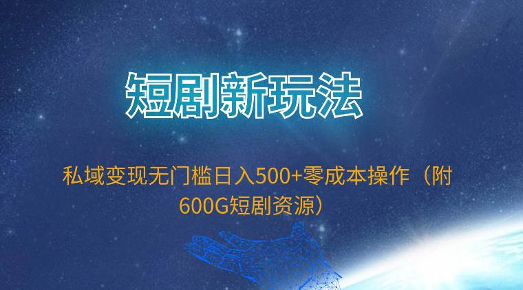 短剧新玩法，私域变现无门槛日入500+零成本操作（附600G短剧资源）凯哥轻创网-网创项目资源站-副业项目-创业项目-搞钱项目凯哥轻创网