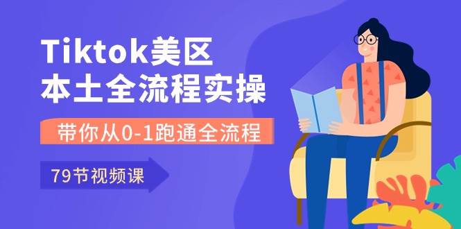 Tiktok-美区本土全流程实操课，带你从0-1跑通全流程（79节课）凯哥轻创网-网创项目资源站-副业项目-创业项目-搞钱项目凯哥轻创网