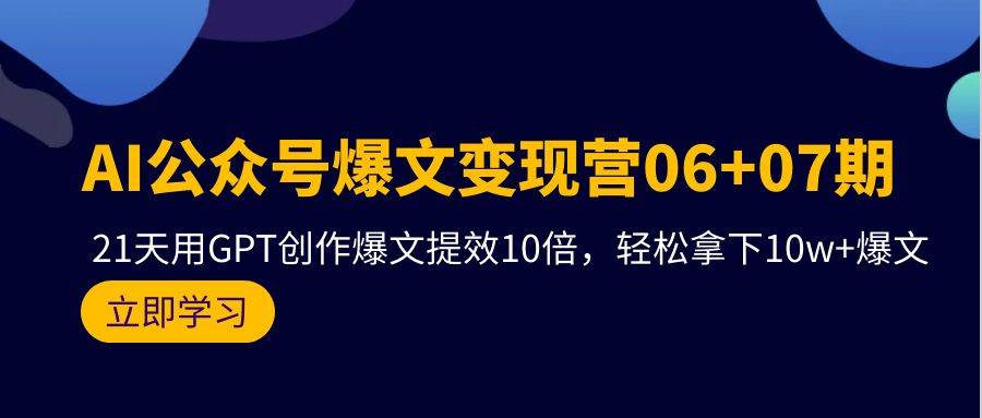 AI公众号爆文变现营06+07期，21天用GPT创作爆文提效10倍，轻松拿下10w+爆文凯哥轻创网-网创项目资源站-副业项目-创业项目-搞钱项目凯哥轻创网