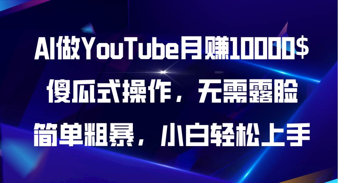 AI做YouTube月赚10000$，傻瓜式操作无需露脸，简单粗暴，小白轻松上手凯哥轻创网-网创项目资源站-副业项目-创业项目-搞钱项目凯哥轻创网