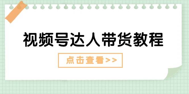 视频号达人带货教程：达人剧情打法+达人带货广告凯哥轻创网-网创项目资源站-副业项目-创业项目-搞钱项目凯哥轻创网