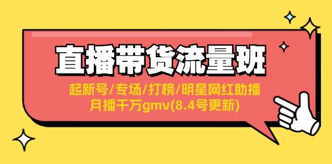 直播带货流量班：起新号/专场/打榜/明星网红助播/月播千万gmv(8.4号更新)凯哥轻创网-网创项目资源站-副业项目-创业项目-搞钱项目凯哥轻创网