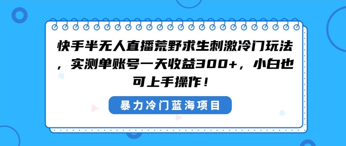 快手半无人直播荒野求生刺激冷门玩法，实测单账号一天收益300+，小白也…凯哥轻创网-网创项目资源站-副业项目-创业项目-搞钱项目凯哥轻创网
