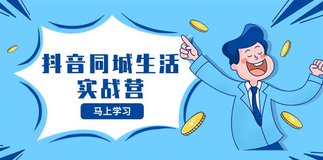 抖音同城生活实战营，抓住抖音本地生活风口，让你的生意逆风翻盘凯哥轻创网-网创项目资源站-副业项目-创业项目-搞钱项目凯哥轻创网