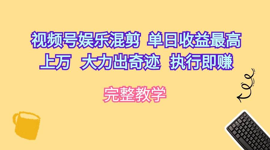 视频号娱乐混剪  单日收益最高上万   大力出奇迹   执行即赚凯哥轻创网-网创项目资源站-副业项目-创业项目-搞钱项目凯哥轻创网