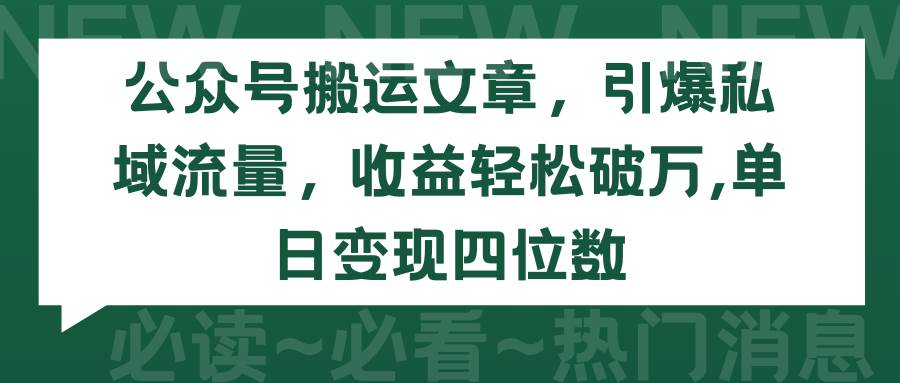公众号搬运文章，引爆私域流量，收益轻松破万，单日变现四位数凯哥轻创网-网创项目资源站-副业项目-创业项目-搞钱项目凯哥轻创网
