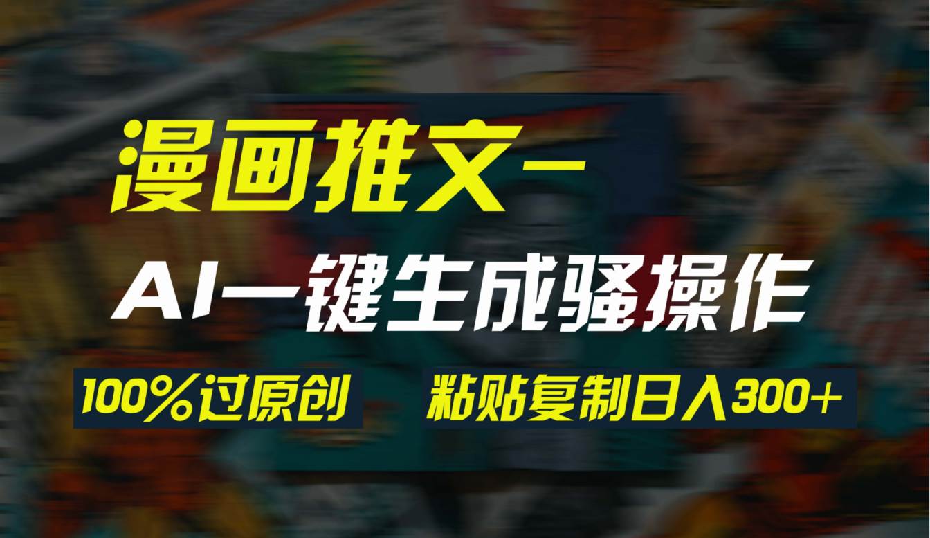 AI一键生成漫画爆款视频，3分钟1条双重去重100%过原创，粘贴复制日入300+凯哥轻创网-网创项目资源站-副业项目-创业项目-搞钱项目凯哥轻创网