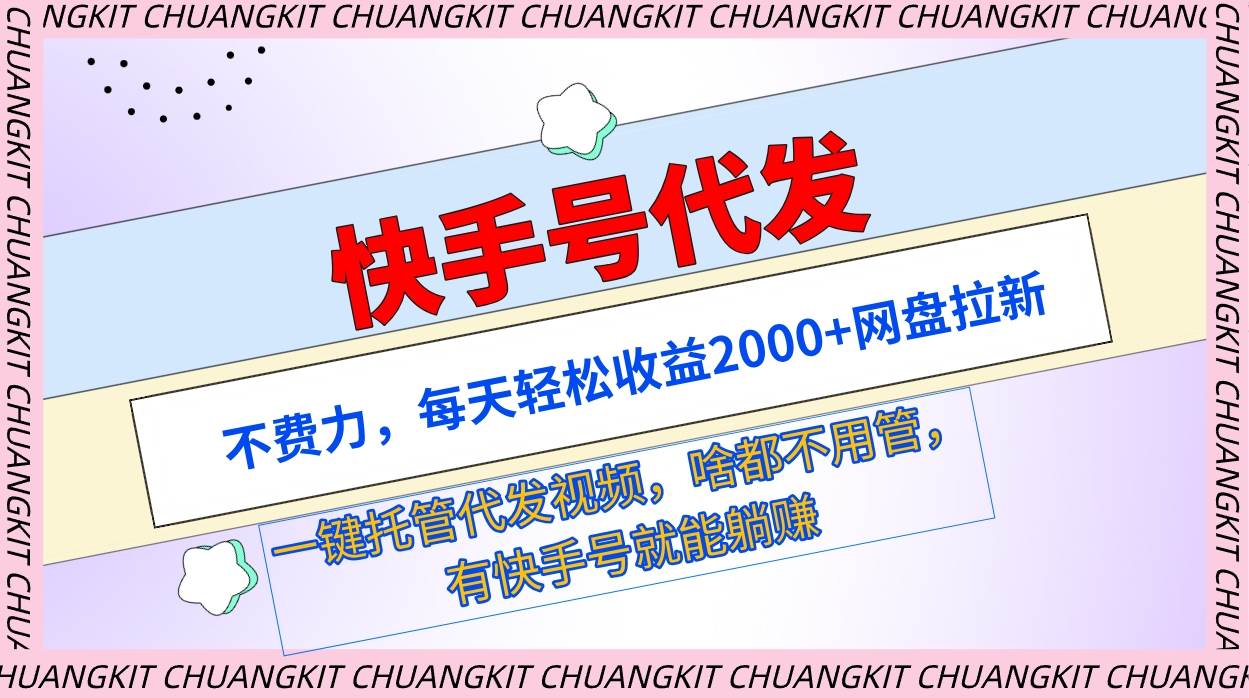 快手号代发：不费力，每天轻松收益2000+网盘拉新一键托管代发视频凯哥轻创网-网创项目资源站-副业项目-创业项目-搞钱项目凯哥轻创网
