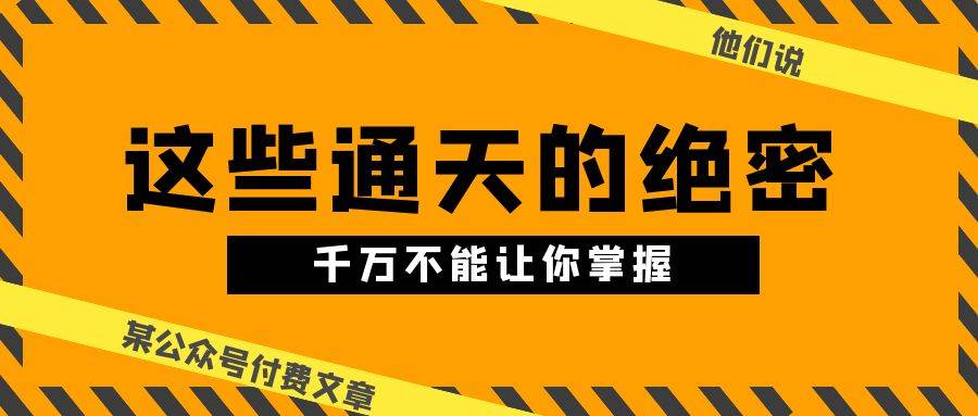 某公众号付费文章《他们说 “ 这些通天的绝密，千万不能让你掌握! ”》凯哥轻创网-网创项目资源站-副业项目-创业项目-搞钱项目凯哥轻创网