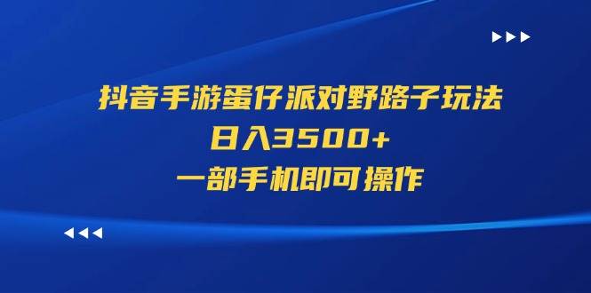 抖音手游蛋仔派对野路子玩法，日入3500+，一部手机即可操作凯哥轻创网-网创项目资源站-副业项目-创业项目-搞钱项目凯哥轻创网