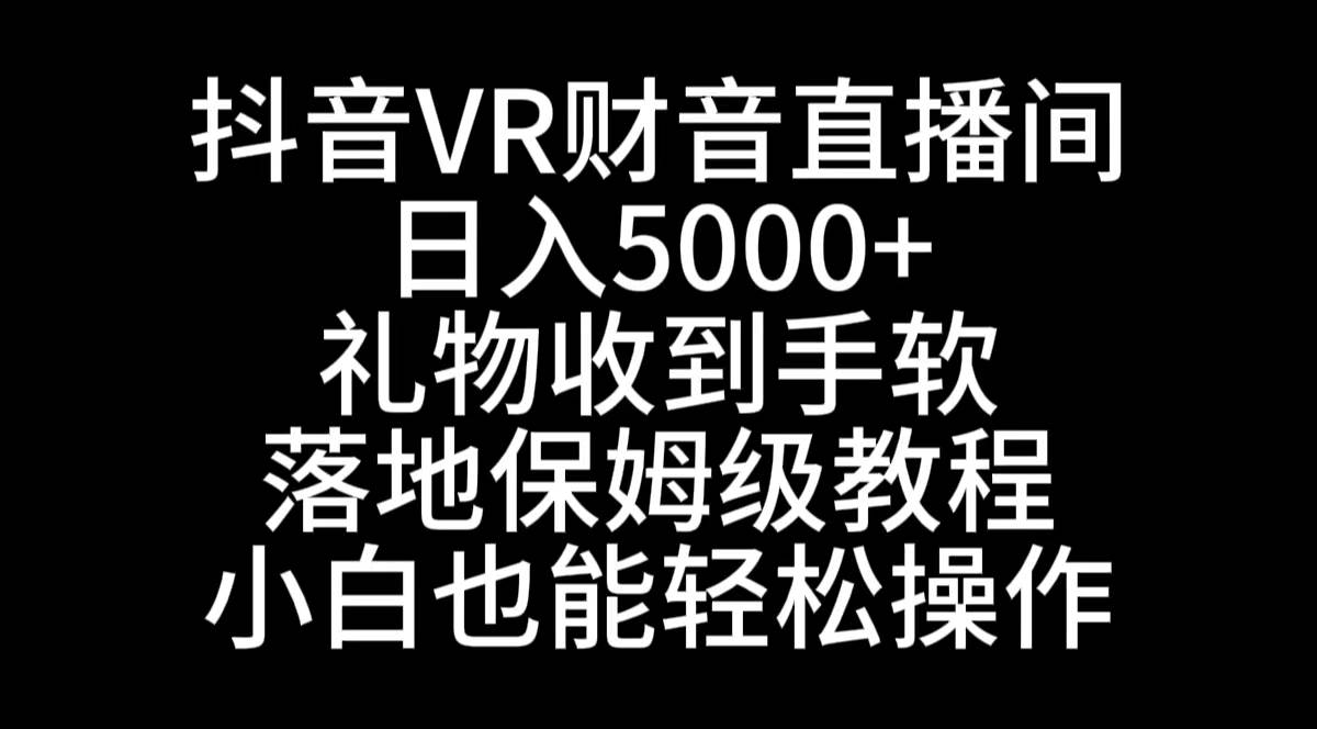 抖音VR财神直播间，日入5000+，礼物收到手软，落地式保姆级教程，小白也…凯哥轻创网-网创项目资源站-副业项目-创业项目-搞钱项目凯哥轻创网
