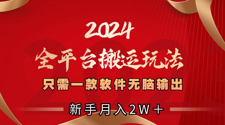 2024全平台搬运玩法，只需一款软件，无脑输出，新手也能月入2W＋凯哥轻创网-网创项目资源站-副业项目-创业项目-搞钱项目凯哥轻创网