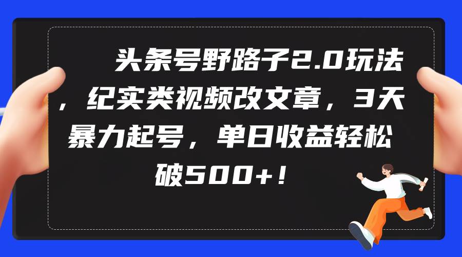 头条号野路子2.0玩法，纪实类视频改文章，3天暴力起号，单日收益轻松破500+凯哥轻创网-网创项目资源站-副业项目-创业项目-搞钱项目凯哥轻创网