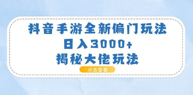 抖音手游全新偏门玩法，日入3000+，揭秘大佬玩法凯哥轻创网-网创项目资源站-副业项目-创业项目-搞钱项目凯哥轻创网