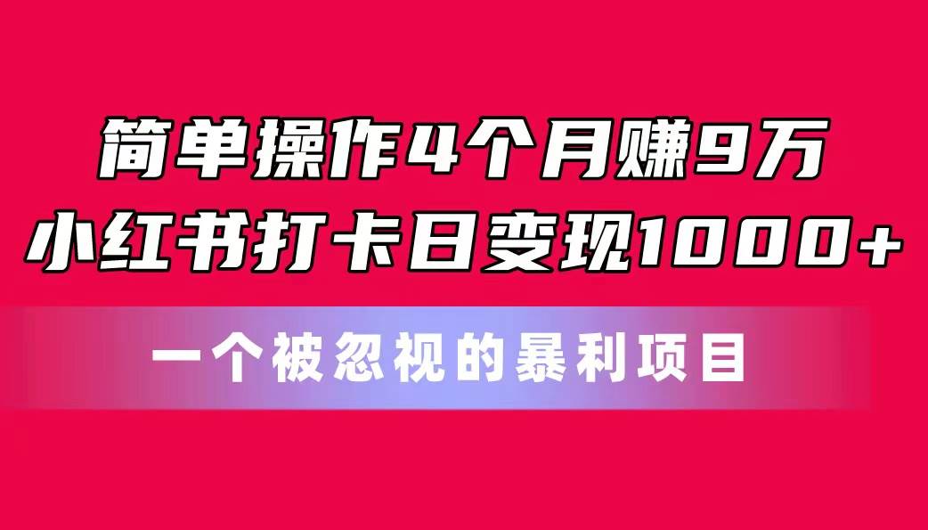 简单操作4个月赚9万！小红书打卡日变现1000+！一个被忽视的暴力项目凯哥轻创网-网创项目资源站-副业项目-创业项目-搞钱项目凯哥轻创网