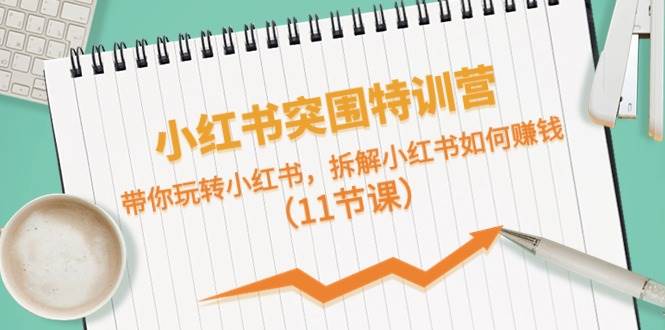 小红书突围特训营，带你玩转小红书，拆解小红书如何赚钱（11节课）凯哥轻创网-网创项目资源站-副业项目-创业项目-搞钱项目凯哥轻创网