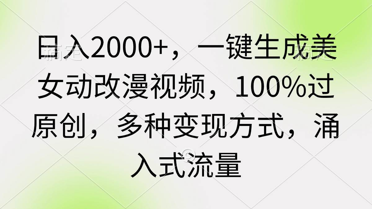 日入2000+，一键生成美女动改漫视频，100%过原创，多种变现方式 涌入式流量凯哥轻创网-网创项目资源站-副业项目-创业项目-搞钱项目凯哥轻创网