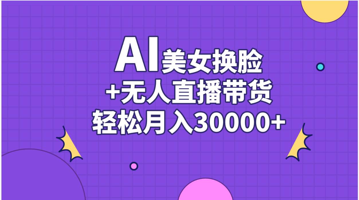 AI美女换脸视频结合无人直播带货，随便月入30000+凯哥轻创网-网创项目资源站-副业项目-创业项目-搞钱项目凯哥轻创网