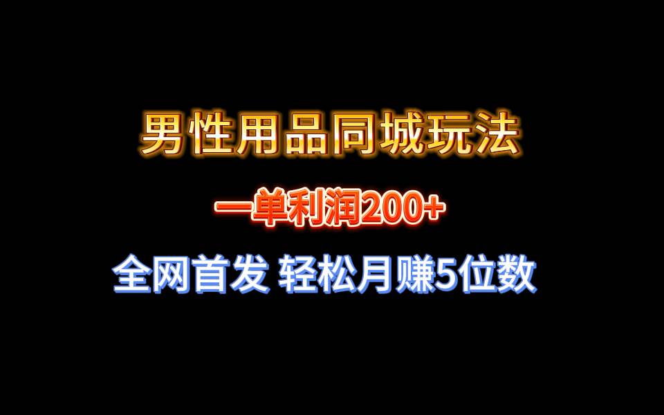 全网首发 一单利润200+ 男性用品同城玩法 轻松月赚5位数凯哥轻创网-网创项目资源站-副业项目-创业项目-搞钱项目凯哥轻创网