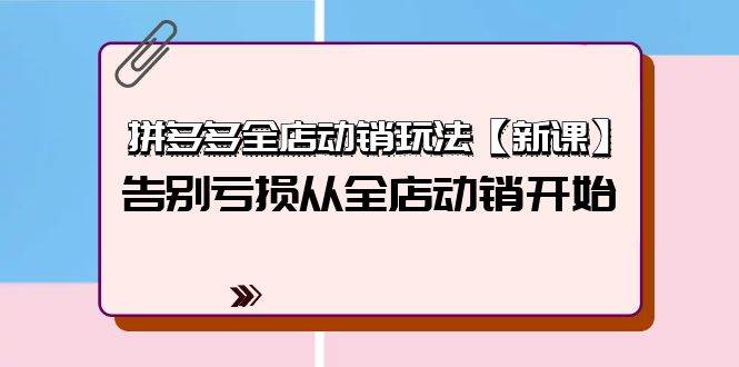 拼多多全店动销玩法【新课】，告别亏损从全店动销开始（4节视频课）凯哥轻创网-网创项目资源站-副业项目-创业项目-搞钱项目凯哥轻创网